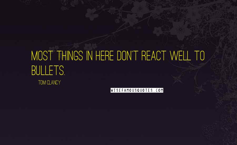 Tom Clancy Quotes: Most things in here don't react well to bullets.