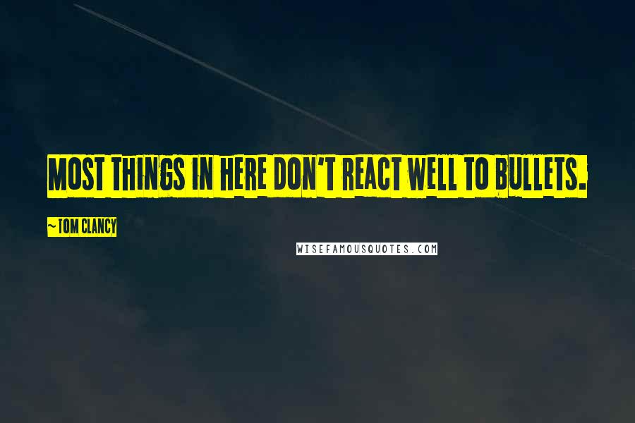 Tom Clancy Quotes: Most things in here don't react well to bullets.