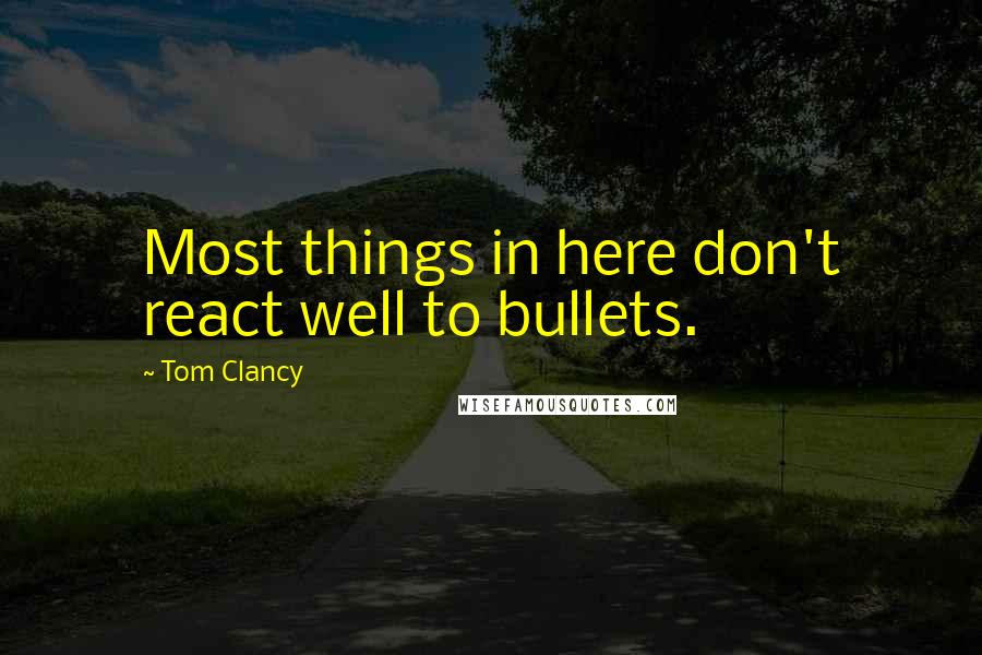 Tom Clancy Quotes: Most things in here don't react well to bullets.