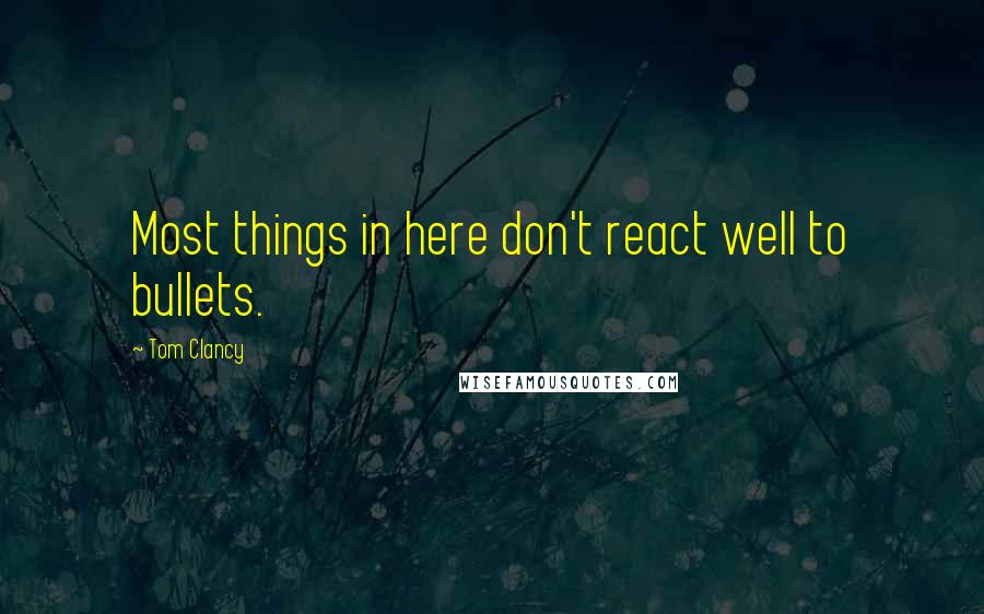 Tom Clancy Quotes: Most things in here don't react well to bullets.