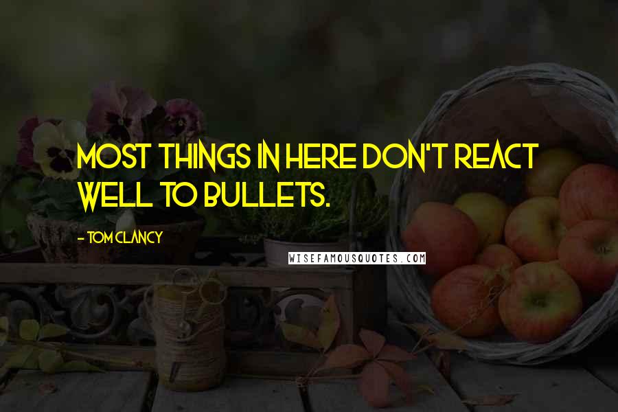 Tom Clancy Quotes: Most things in here don't react well to bullets.