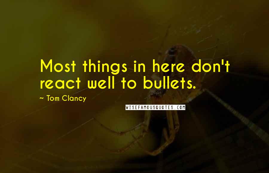 Tom Clancy Quotes: Most things in here don't react well to bullets.