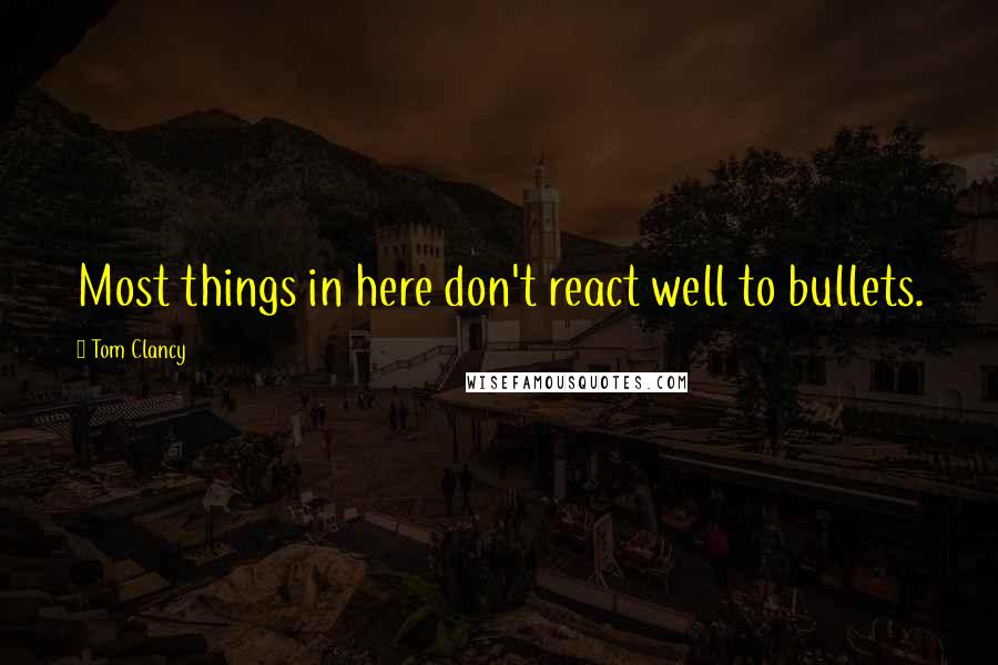 Tom Clancy Quotes: Most things in here don't react well to bullets.