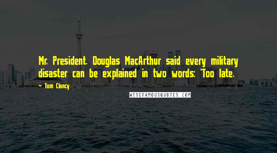 Tom Clancy Quotes: Mr. President. Douglas MacArthur said every military disaster can be explained in two words: 'Too late.