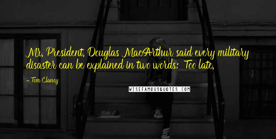 Tom Clancy Quotes: Mr. President. Douglas MacArthur said every military disaster can be explained in two words: 'Too late.