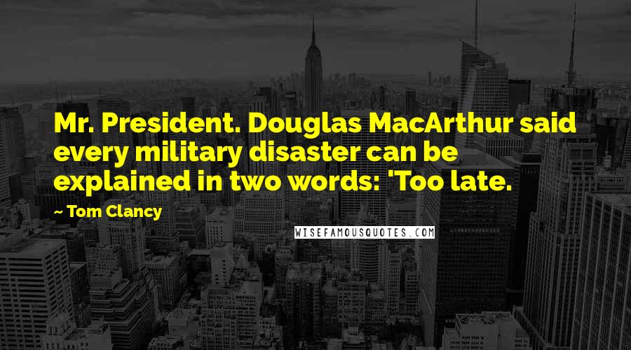Tom Clancy Quotes: Mr. President. Douglas MacArthur said every military disaster can be explained in two words: 'Too late.