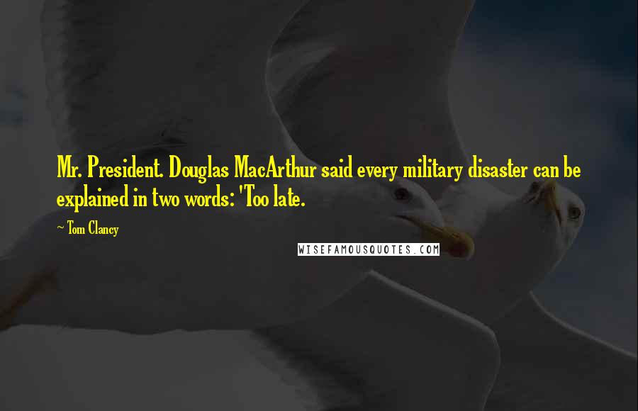 Tom Clancy Quotes: Mr. President. Douglas MacArthur said every military disaster can be explained in two words: 'Too late.