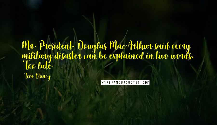 Tom Clancy Quotes: Mr. President. Douglas MacArthur said every military disaster can be explained in two words: 'Too late.