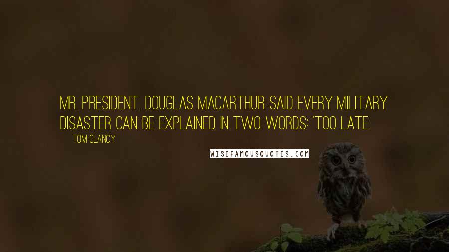 Tom Clancy Quotes: Mr. President. Douglas MacArthur said every military disaster can be explained in two words: 'Too late.