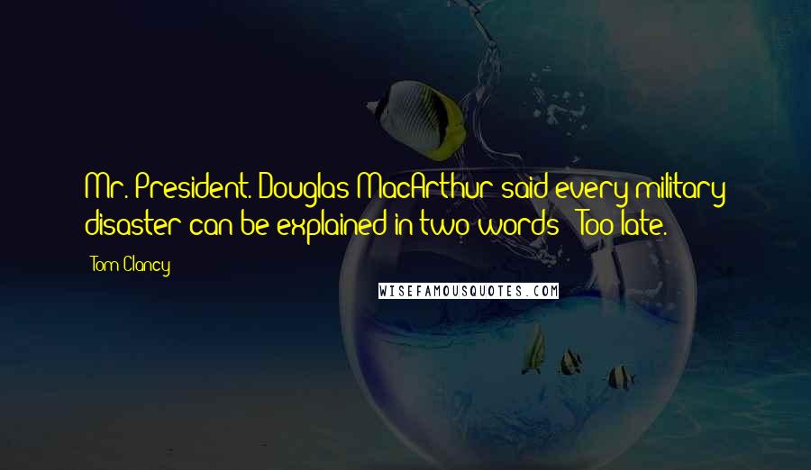 Tom Clancy Quotes: Mr. President. Douglas MacArthur said every military disaster can be explained in two words: 'Too late.