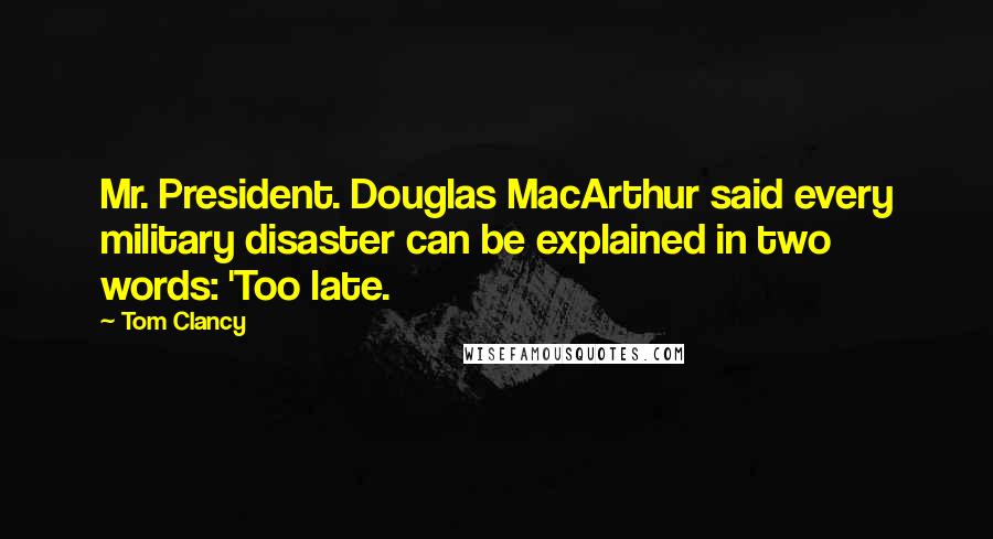 Tom Clancy Quotes: Mr. President. Douglas MacArthur said every military disaster can be explained in two words: 'Too late.