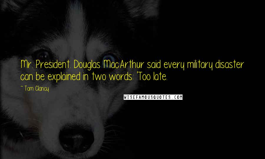 Tom Clancy Quotes: Mr. President. Douglas MacArthur said every military disaster can be explained in two words: 'Too late.