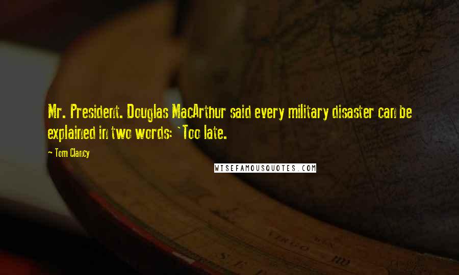 Tom Clancy Quotes: Mr. President. Douglas MacArthur said every military disaster can be explained in two words: 'Too late.