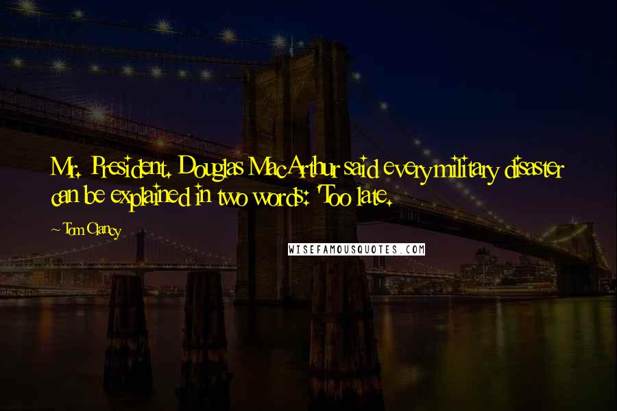 Tom Clancy Quotes: Mr. President. Douglas MacArthur said every military disaster can be explained in two words: 'Too late.