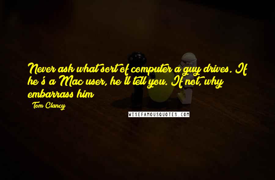Tom Clancy Quotes: Never ask what sort of computer a guy drives. If he's a Mac user, he'll tell you. If not, why embarrass him?