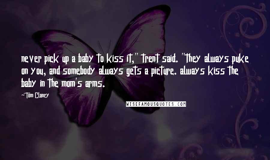 Tom Clancy Quotes: never pick up a baby to kiss it," trent said. "they always puke on you, and somebody always gets a picture. always kiss the baby in the mom's arms.