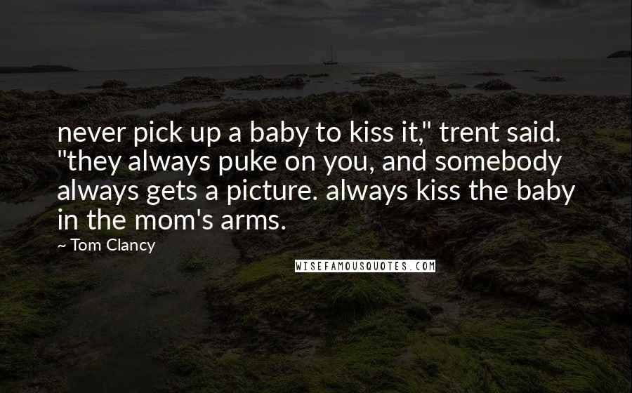 Tom Clancy Quotes: never pick up a baby to kiss it," trent said. "they always puke on you, and somebody always gets a picture. always kiss the baby in the mom's arms.