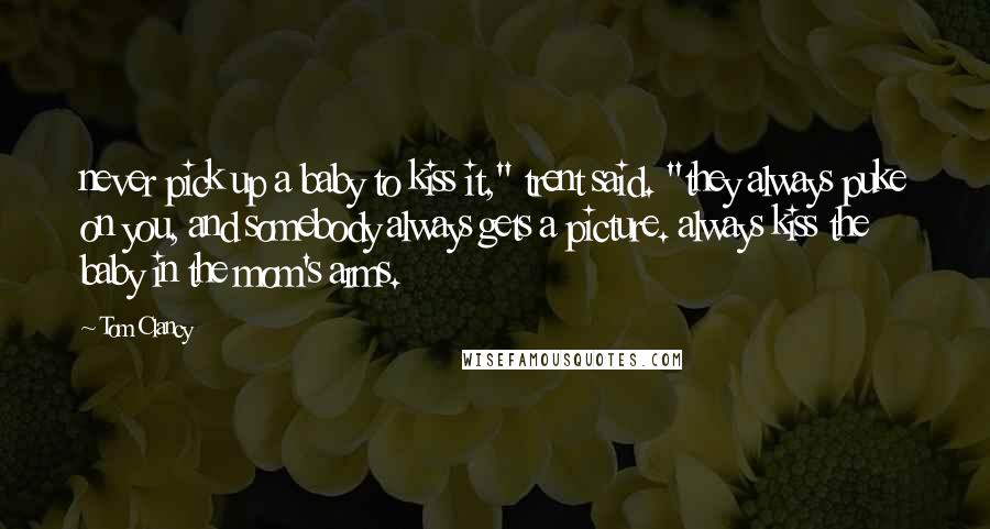 Tom Clancy Quotes: never pick up a baby to kiss it," trent said. "they always puke on you, and somebody always gets a picture. always kiss the baby in the mom's arms.