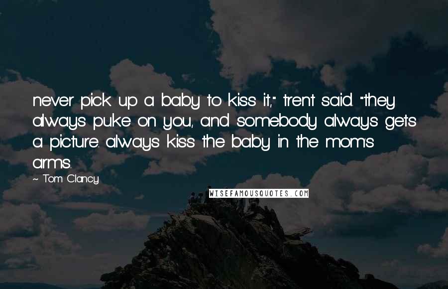 Tom Clancy Quotes: never pick up a baby to kiss it," trent said. "they always puke on you, and somebody always gets a picture. always kiss the baby in the mom's arms.