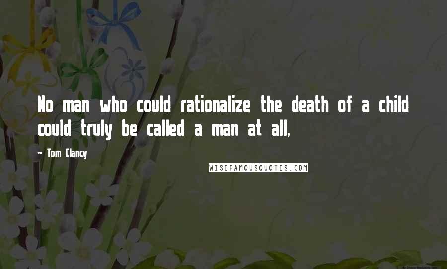 Tom Clancy Quotes: No man who could rationalize the death of a child could truly be called a man at all,