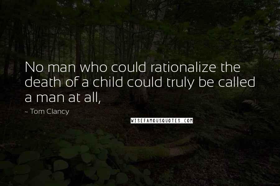 Tom Clancy Quotes: No man who could rationalize the death of a child could truly be called a man at all,