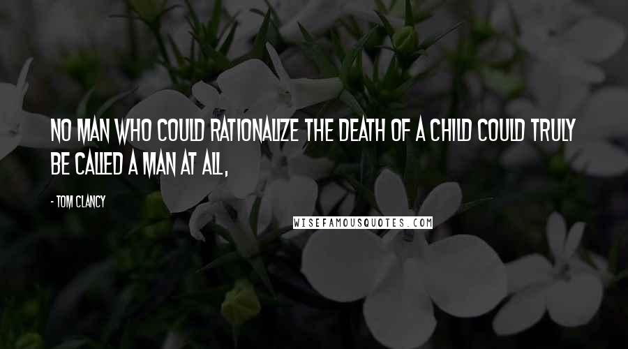 Tom Clancy Quotes: No man who could rationalize the death of a child could truly be called a man at all,