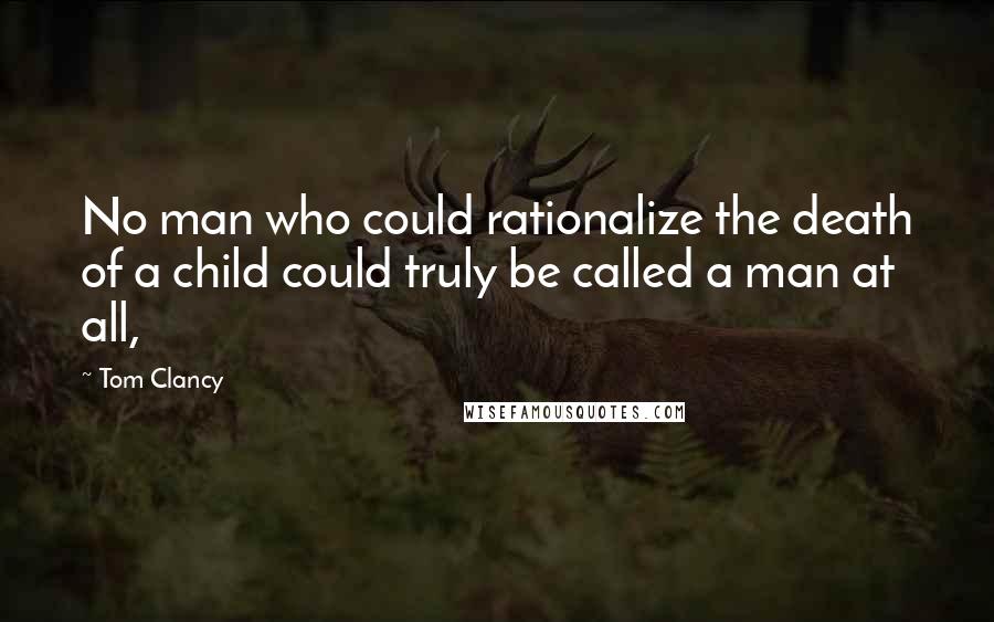 Tom Clancy Quotes: No man who could rationalize the death of a child could truly be called a man at all,