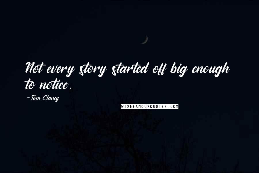 Tom Clancy Quotes: Not every story started off big enough to notice.