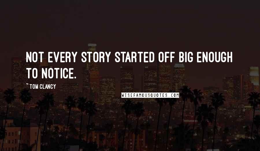 Tom Clancy Quotes: Not every story started off big enough to notice.