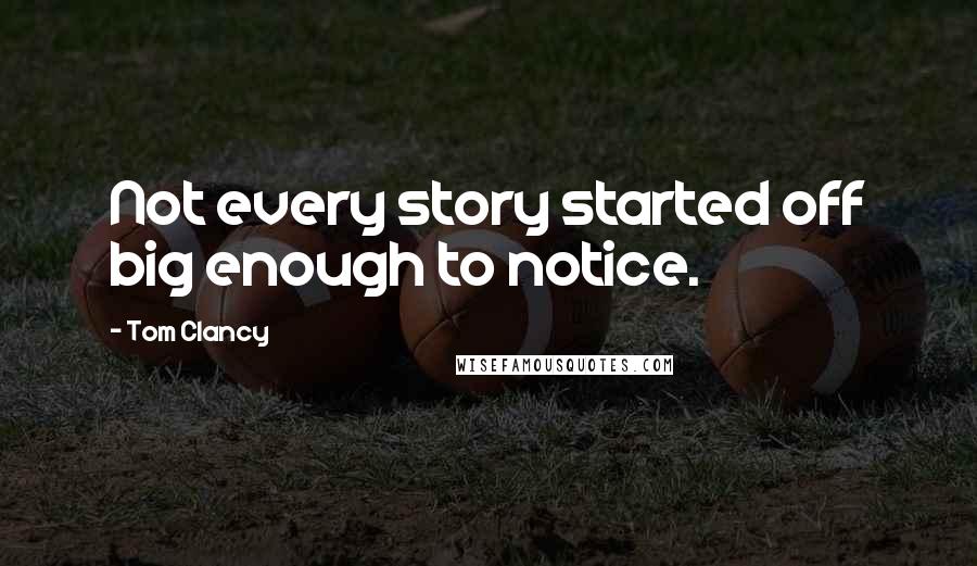 Tom Clancy Quotes: Not every story started off big enough to notice.