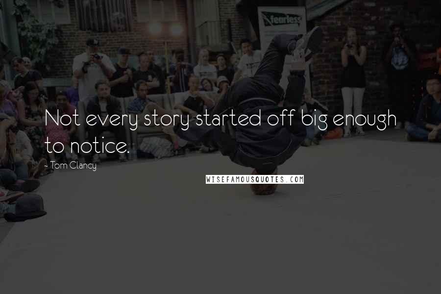 Tom Clancy Quotes: Not every story started off big enough to notice.