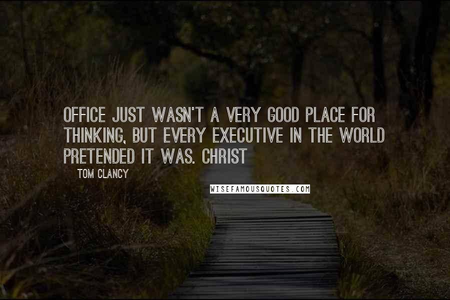 Tom Clancy Quotes: office just wasn't a very good place for thinking, but every executive in the world pretended it was. Christ