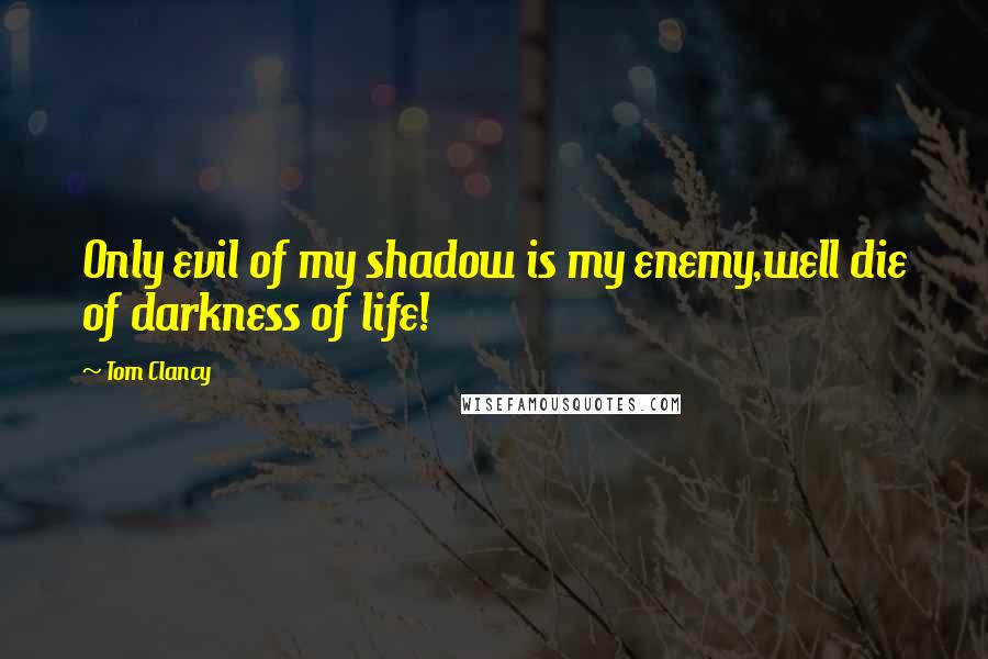 Tom Clancy Quotes: Only evil of my shadow is my enemy,well die of darkness of life!