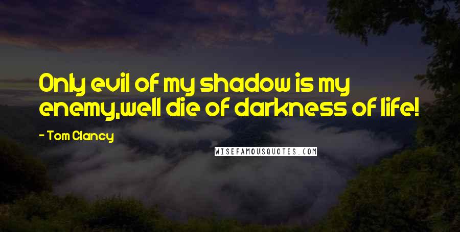 Tom Clancy Quotes: Only evil of my shadow is my enemy,well die of darkness of life!