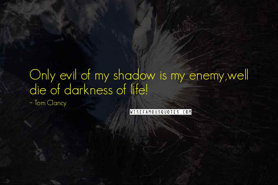 Tom Clancy Quotes: Only evil of my shadow is my enemy,well die of darkness of life!