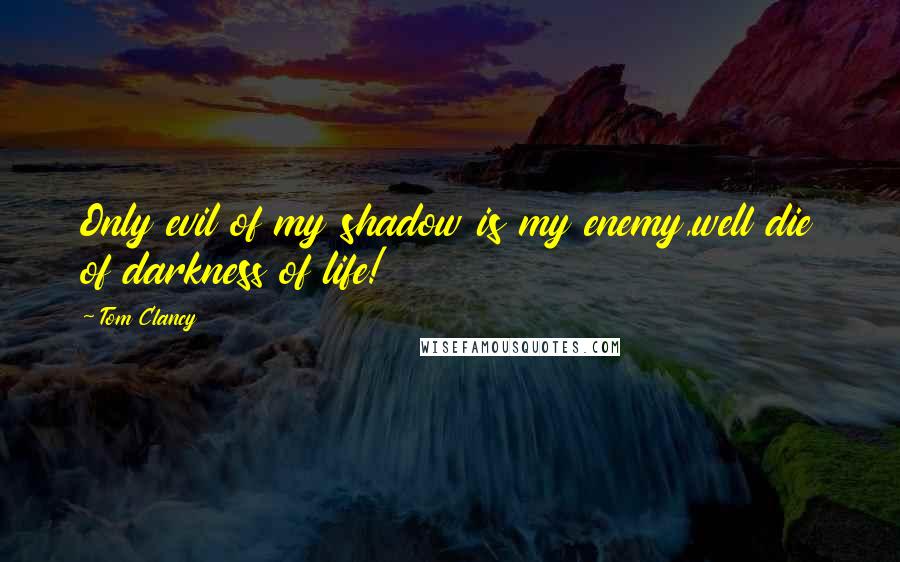 Tom Clancy Quotes: Only evil of my shadow is my enemy,well die of darkness of life!