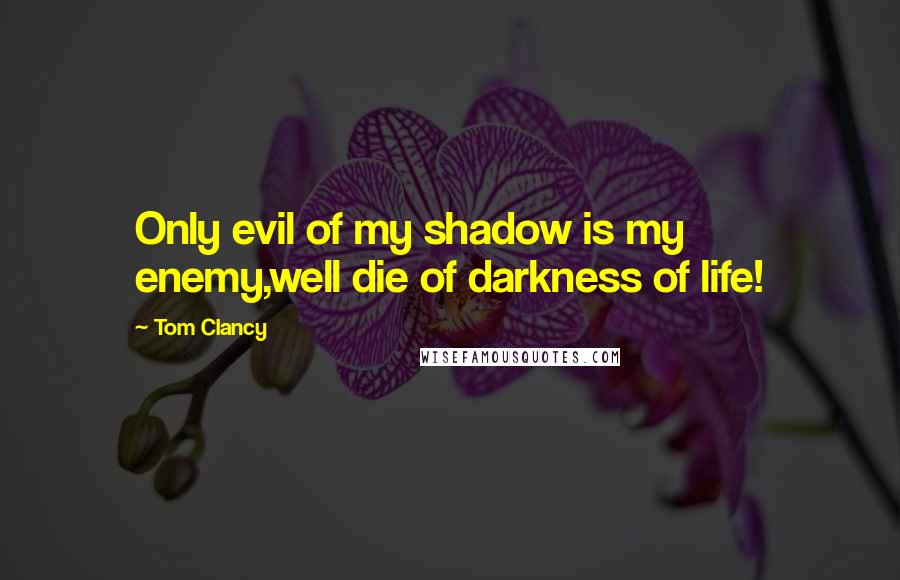 Tom Clancy Quotes: Only evil of my shadow is my enemy,well die of darkness of life!