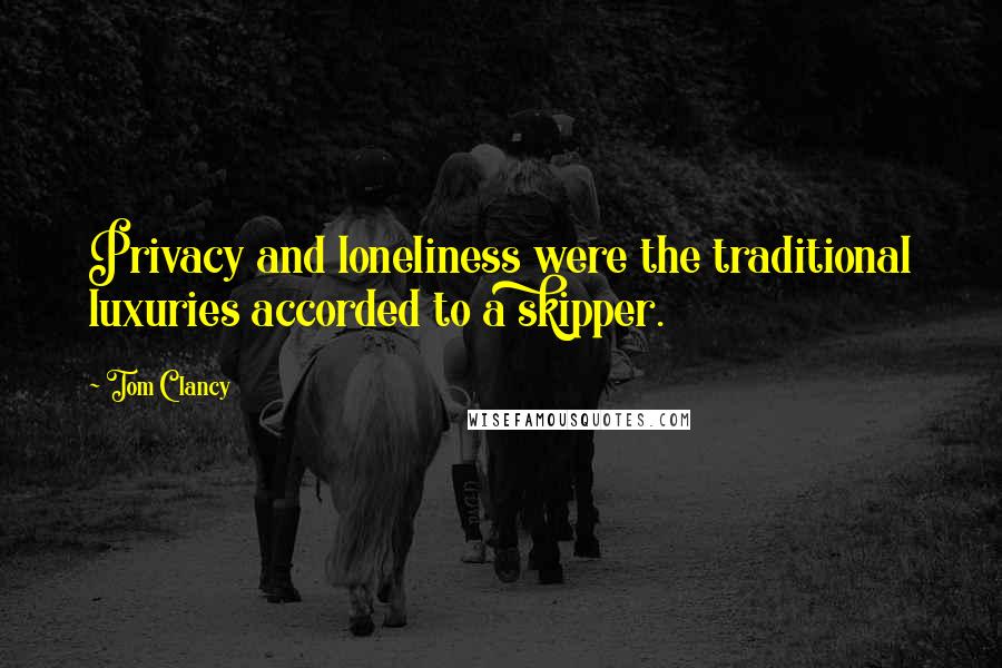Tom Clancy Quotes: Privacy and loneliness were the traditional luxuries accorded to a skipper.