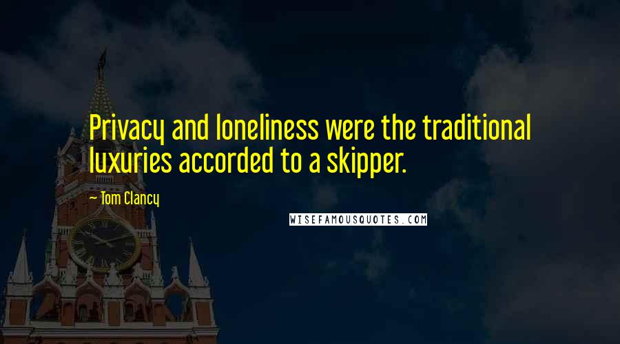 Tom Clancy Quotes: Privacy and loneliness were the traditional luxuries accorded to a skipper.