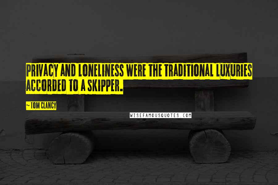 Tom Clancy Quotes: Privacy and loneliness were the traditional luxuries accorded to a skipper.