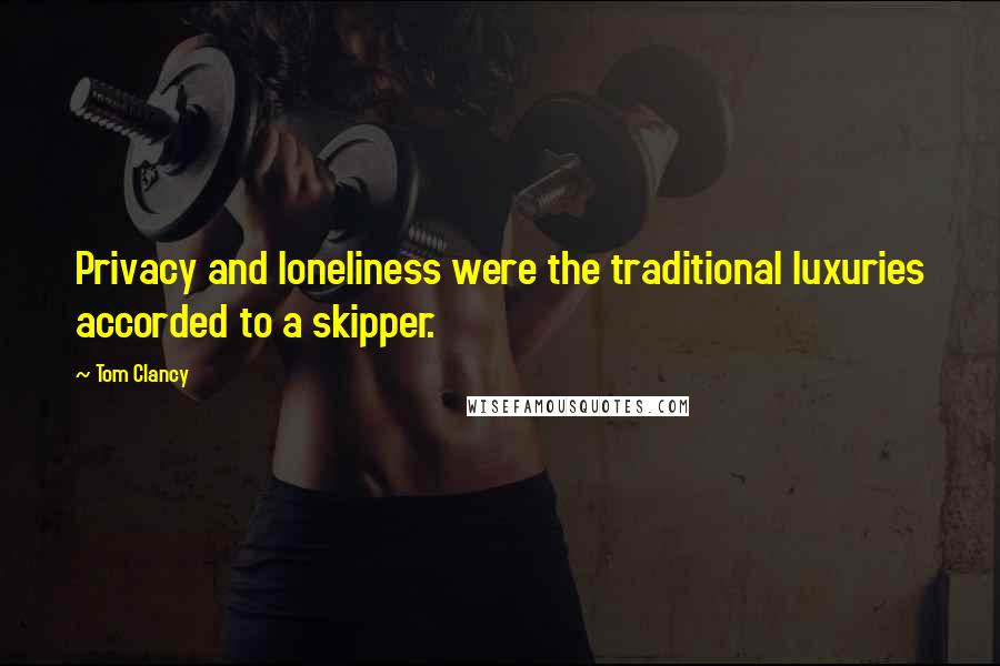 Tom Clancy Quotes: Privacy and loneliness were the traditional luxuries accorded to a skipper.