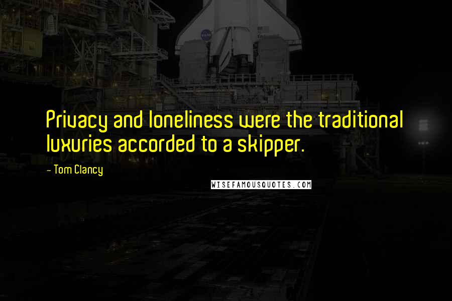 Tom Clancy Quotes: Privacy and loneliness were the traditional luxuries accorded to a skipper.