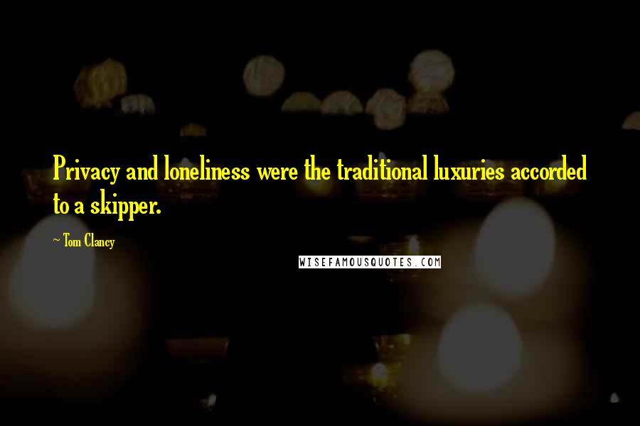 Tom Clancy Quotes: Privacy and loneliness were the traditional luxuries accorded to a skipper.