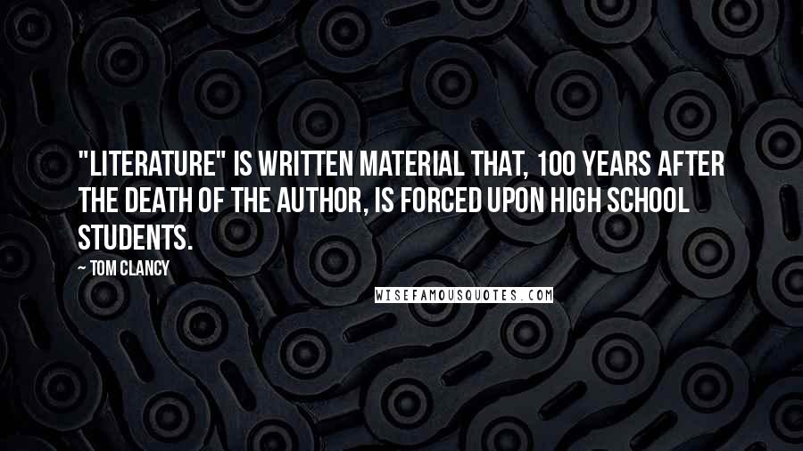 Tom Clancy Quotes: "Literature" is written material that, 100 years after the death of the author, is forced upon high school students.