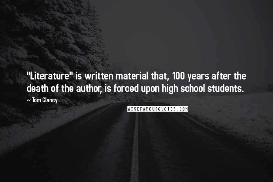 Tom Clancy Quotes: "Literature" is written material that, 100 years after the death of the author, is forced upon high school students.