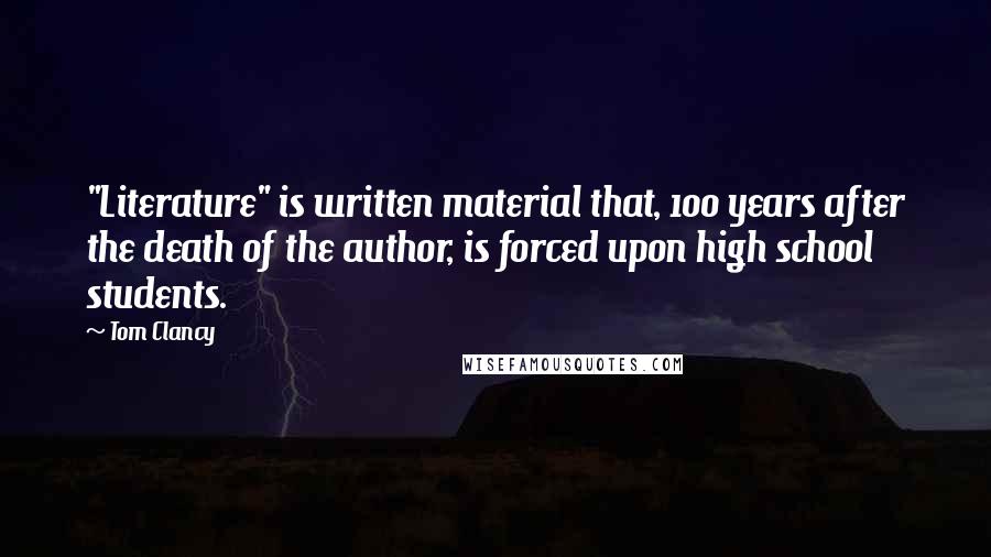 Tom Clancy Quotes: "Literature" is written material that, 100 years after the death of the author, is forced upon high school students.