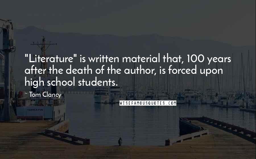 Tom Clancy Quotes: "Literature" is written material that, 100 years after the death of the author, is forced upon high school students.