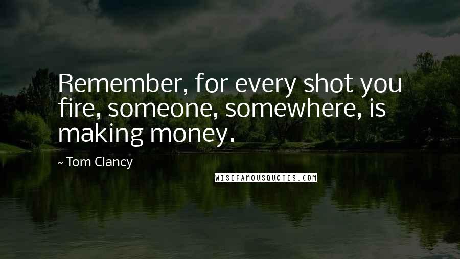 Tom Clancy Quotes: Remember, for every shot you fire, someone, somewhere, is making money.