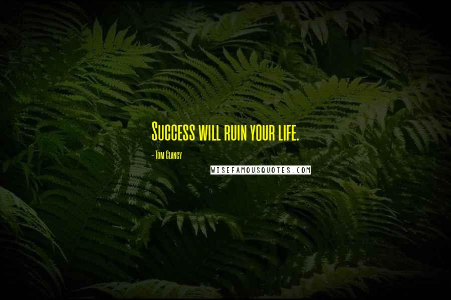 Tom Clancy Quotes: Success will ruin your life.