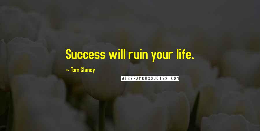 Tom Clancy Quotes: Success will ruin your life.